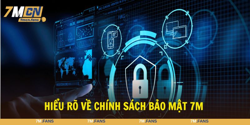 Chính sách bảo mật 7M là lời cam kết bền vững đến bạn