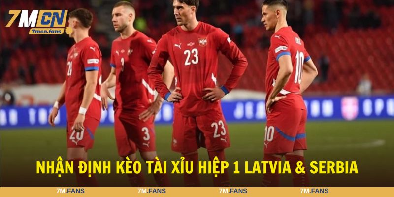 Nhận định bóng đá Latvia vs Serbia qua kèo tài xỉu hiệp 1