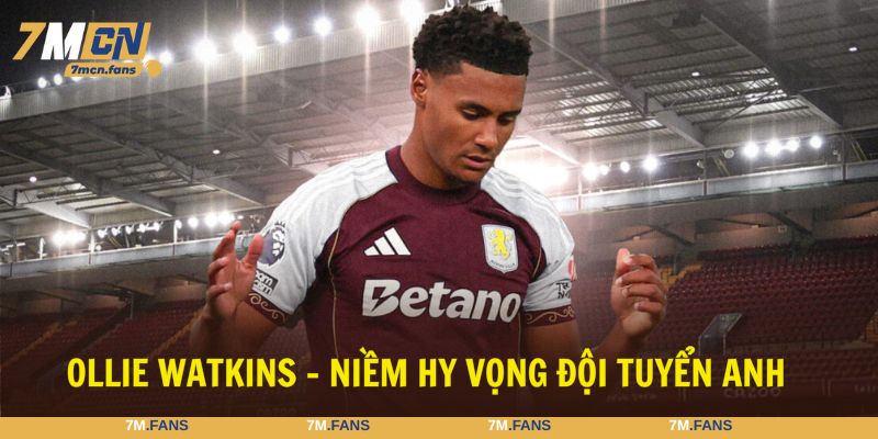 Ollie Watkins nằm trong top tiền đạo hay nhất thế giới