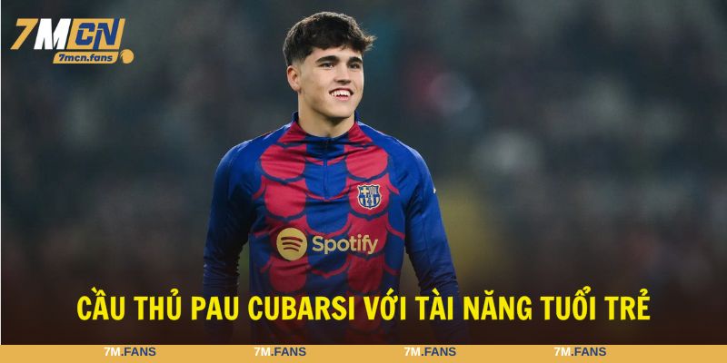 Pau Cubarsi gây ấn tượng mạnh mẽ bởi tài năng tuổi trẻ