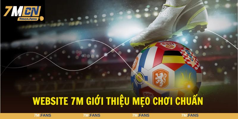 Theo dõi những mẹo chơi được 7M chia sẻ để làm giàu kinh nghiệm